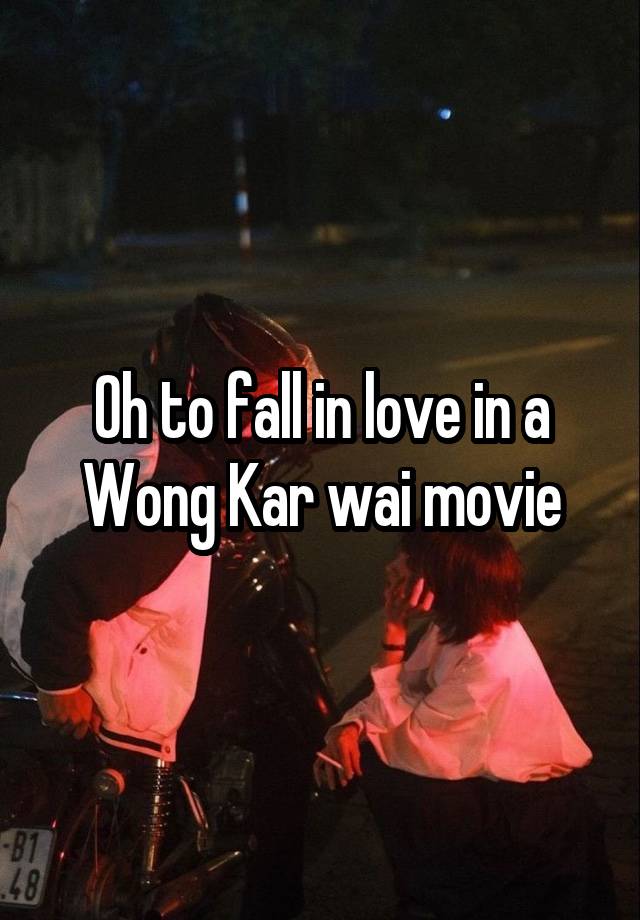 Oh to fall in love in a Wong Kar wai movie