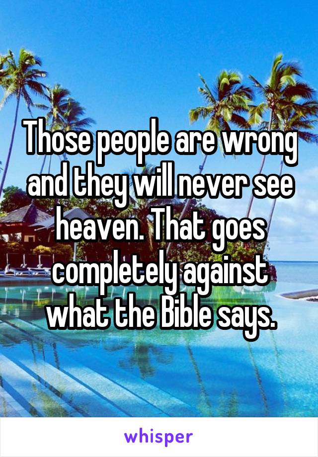 Those people are wrong and they will never see heaven. That goes completely against what the Bible says.