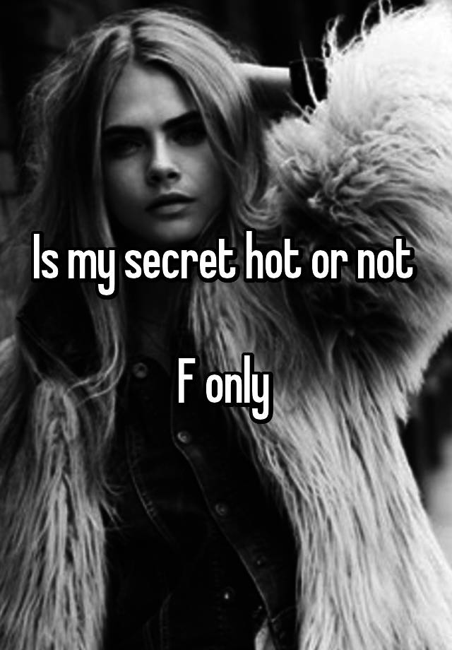 Is my secret hot or not 

F only 