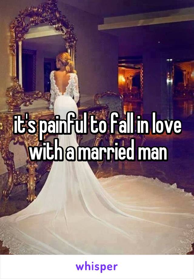 it's painful to fall in love with a married man