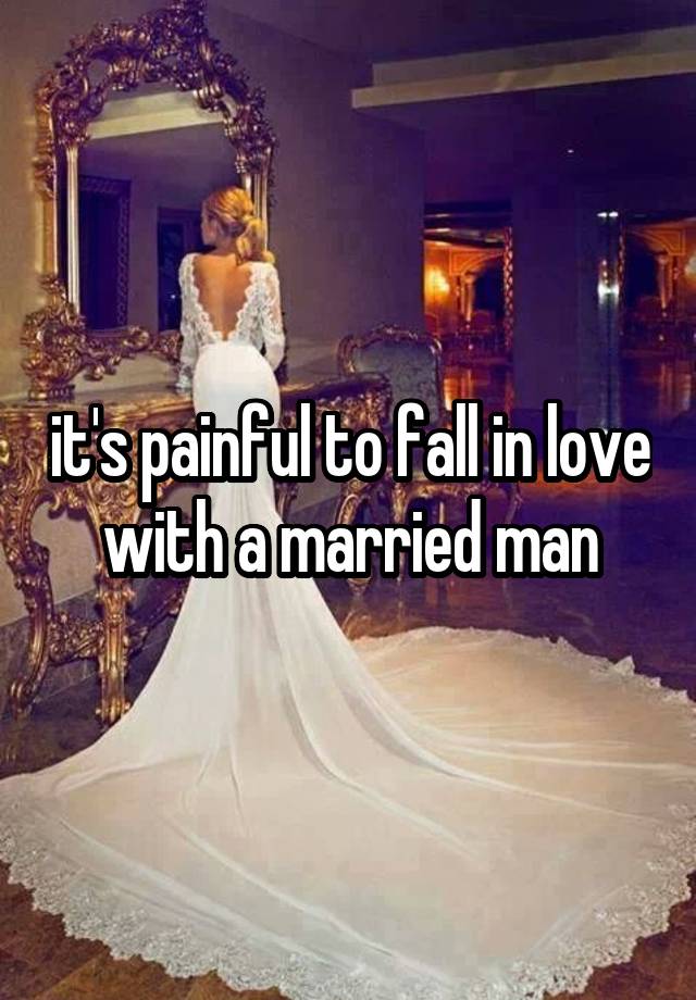 it's painful to fall in love with a married man