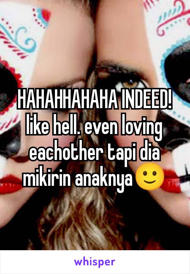 HAHAHHAHAHA INDEED! like hell. even loving eachother tapi dia mikirin anaknya🙂