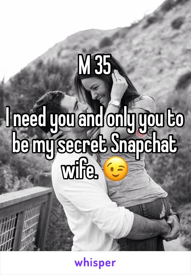 M 35

I need you and only you to be my secret Snapchat wife. 😉