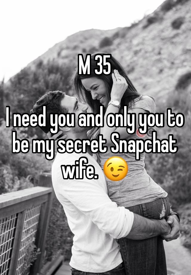 M 35

I need you and only you to be my secret Snapchat wife. 😉