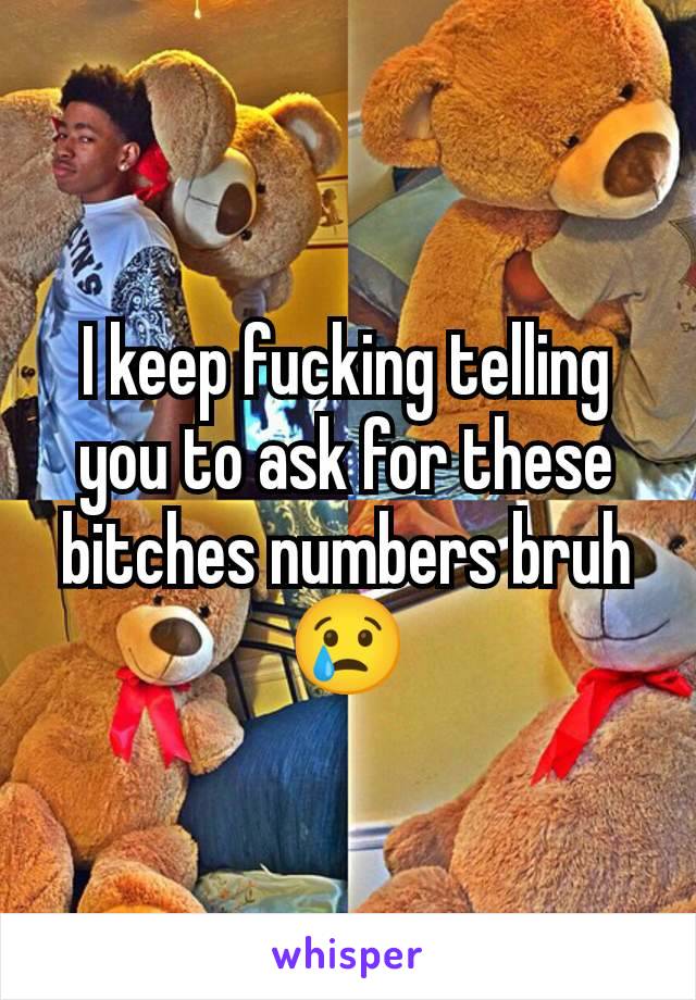 I keep fucking telling you to ask for these bitches numbers bruh 😢