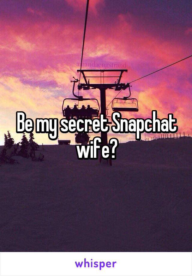 Be my secret Snapchat wife?