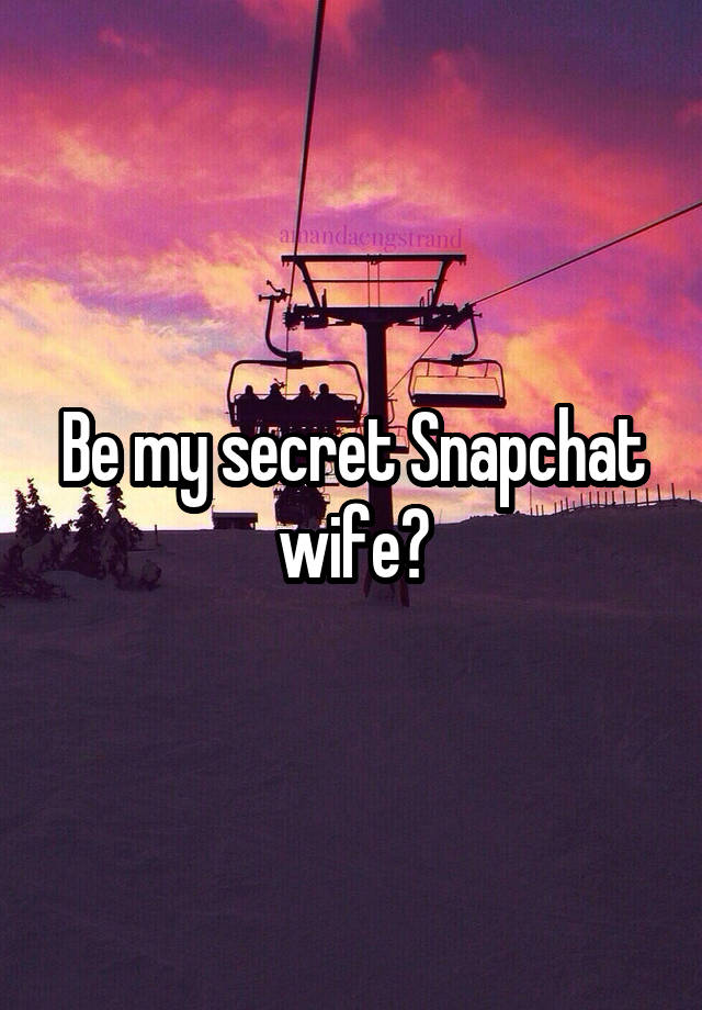 Be my secret Snapchat wife?