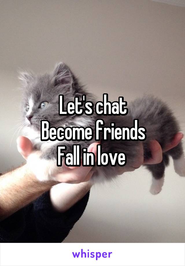 Let's chat
Become friends
Fall in love 