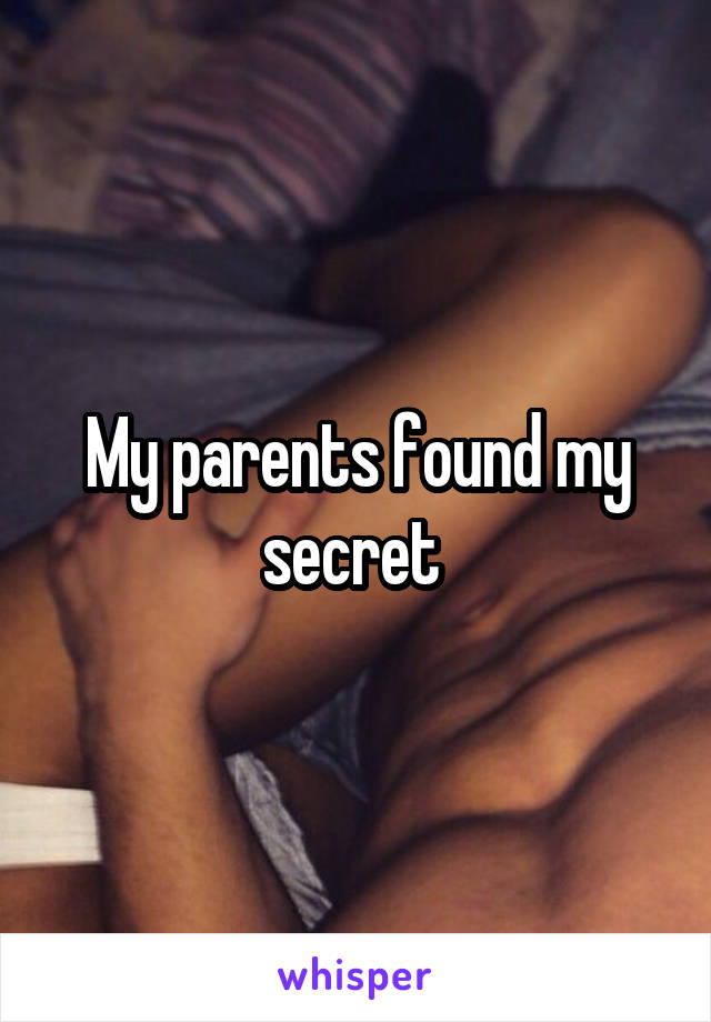 My parents found my secret 