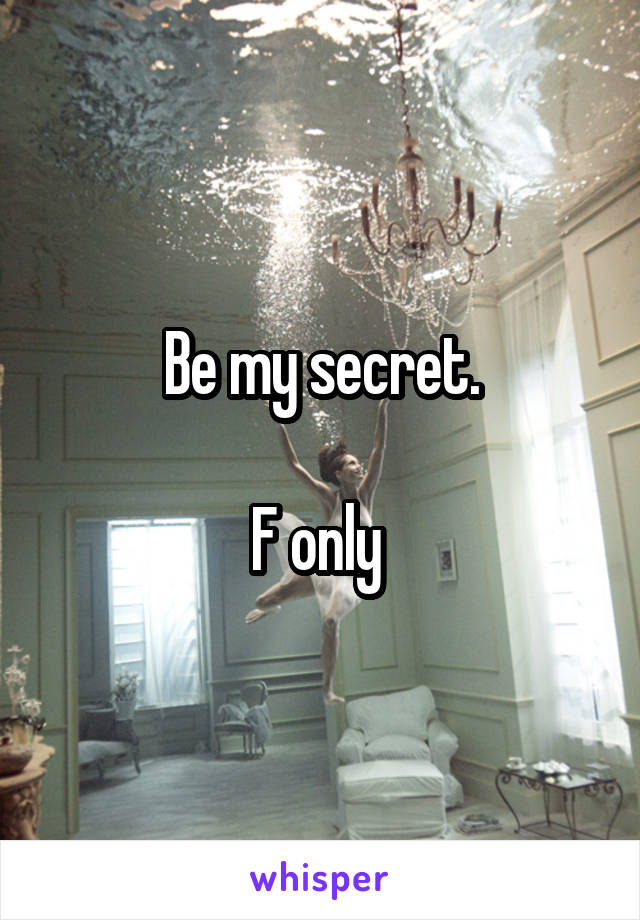 Be my secret.

F only 