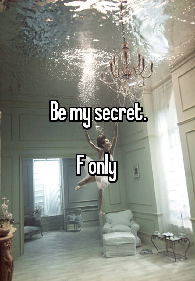 Be my secret.

F only 