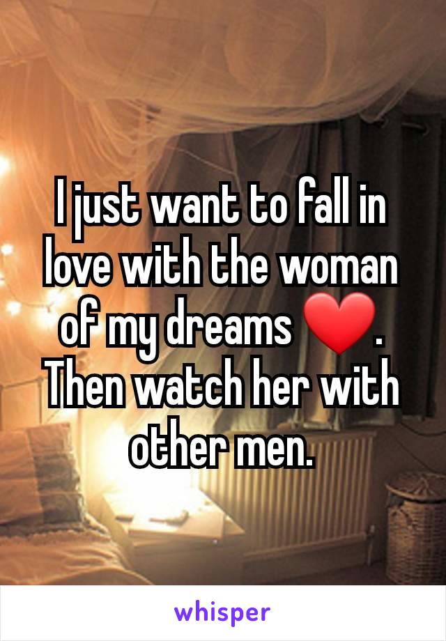 I just want to fall in love with the woman of my dreams ❤️.  Then watch her with other men.