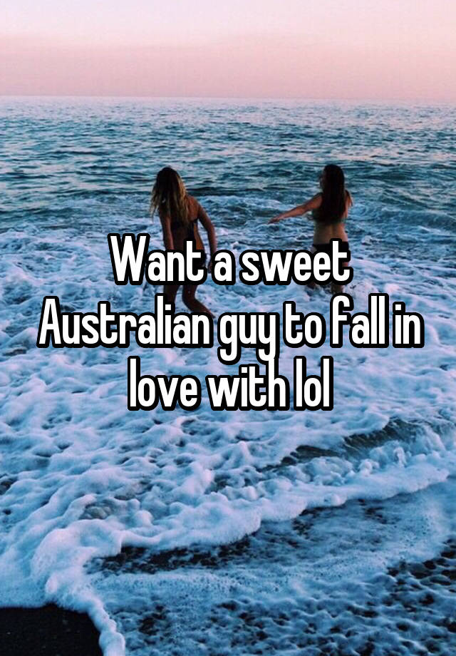 Want a sweet Australian guy to fall in love with lol