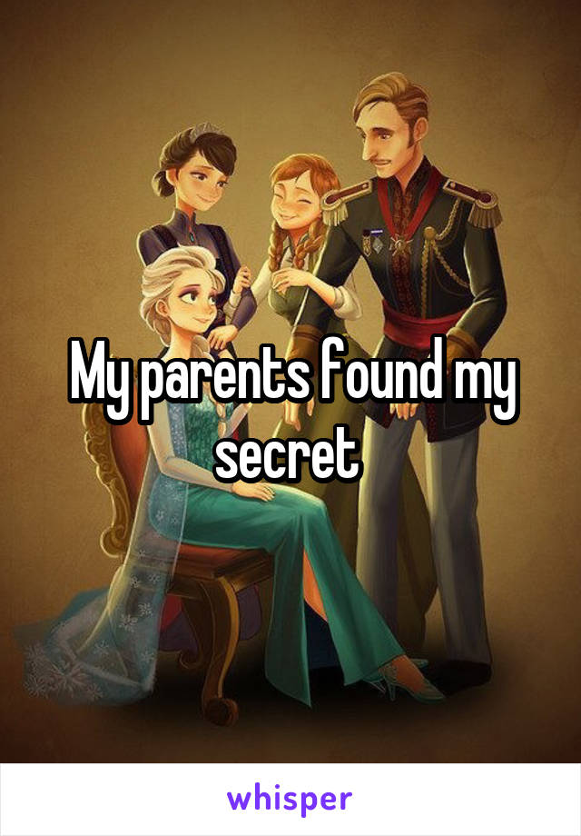 My parents found my secret 