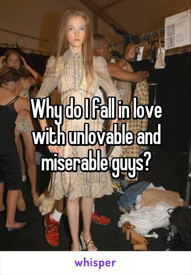 Why do I fall in love with unlovable and miserable guys?