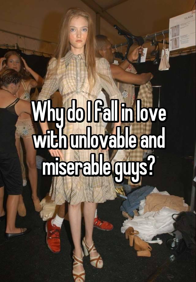 Why do I fall in love with unlovable and miserable guys?