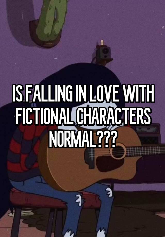 IS FALLING IN LOVE WITH FICTIONAL CHARACTERS NORMAL???