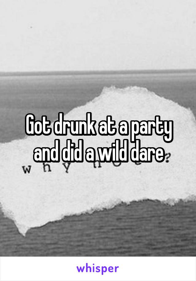 Got drunk at a party and did a wild dare