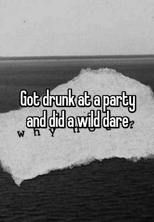 Got drunk at a party and did a wild dare