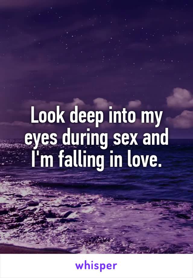 Look deep into my eyes during sex and I'm falling in love.