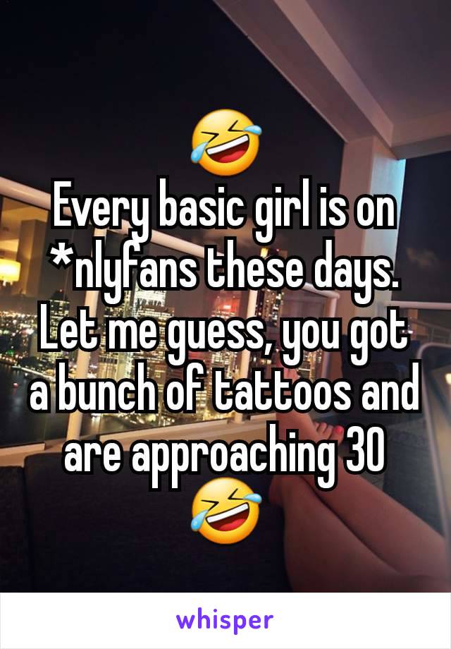 🤣
Every basic girl is on *nlyfans these days. Let me guess, you got a bunch of tattoos and are approaching 30
🤣