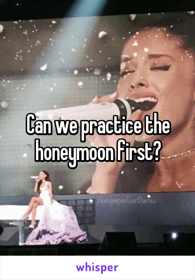 Can we practice the honeymoon first?