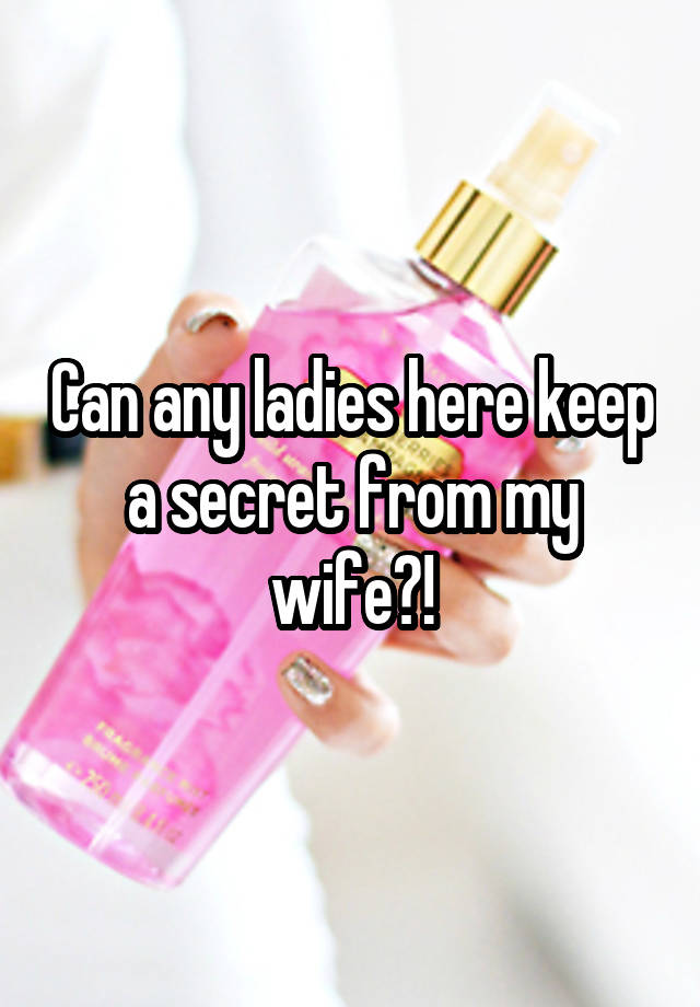 Can any ladies here keep a secret from my wife?!