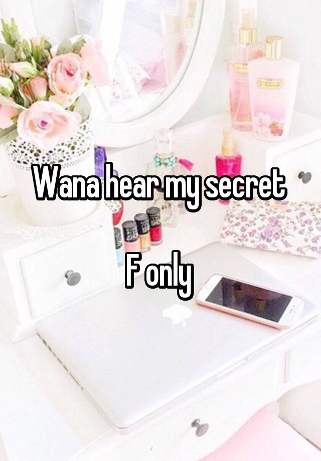 Wana hear my secret 

F only 