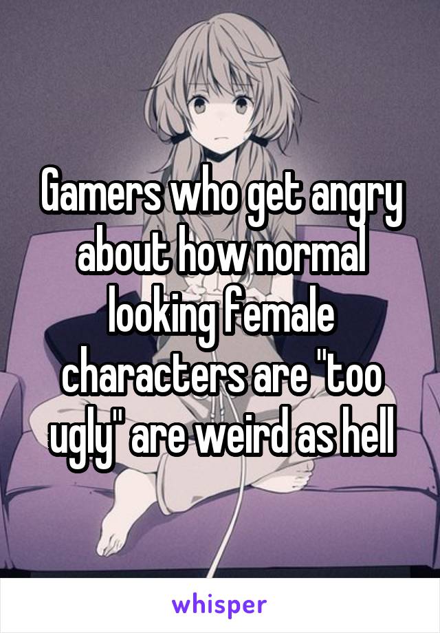 Gamers who get angry about how normal looking female characters are "too ugly" are weird as hell