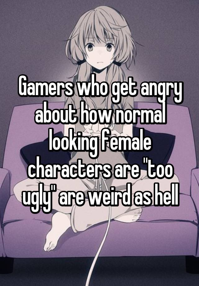 Gamers who get angry about how normal looking female characters are "too ugly" are weird as hell