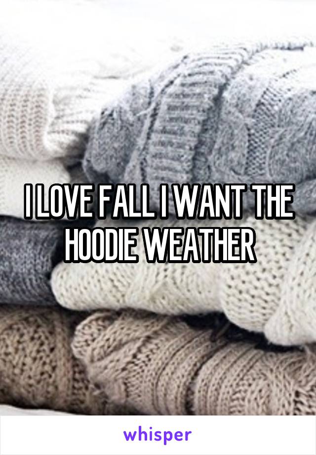 I LOVE FALL I WANT THE HOODIE WEATHER