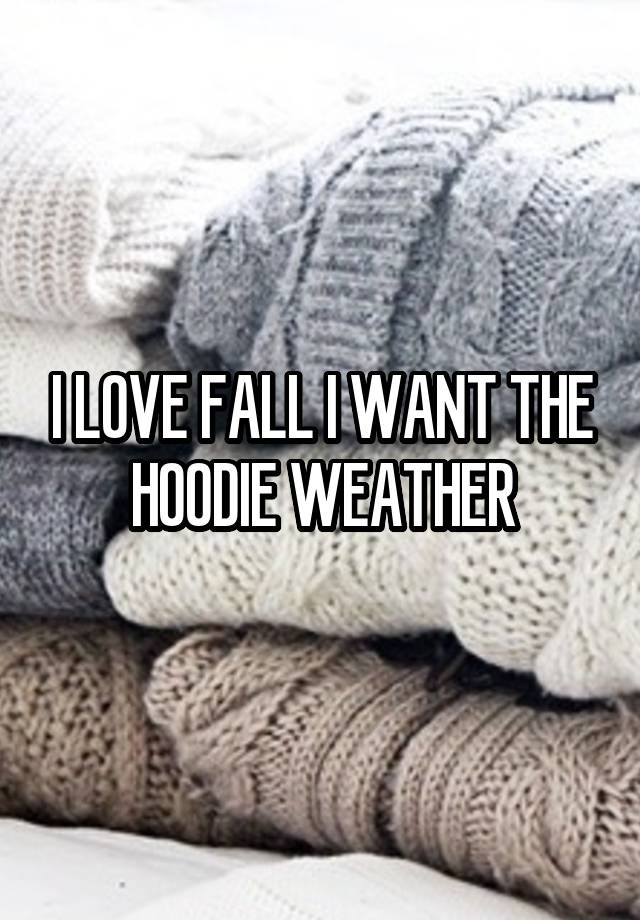 I LOVE FALL I WANT THE HOODIE WEATHER