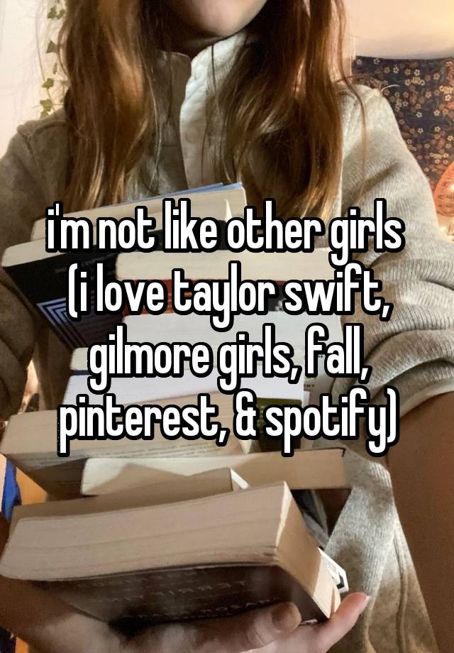 i'm not like other girls 
(i love taylor swift, gilmore girls, fall, pinterest, & spotify)