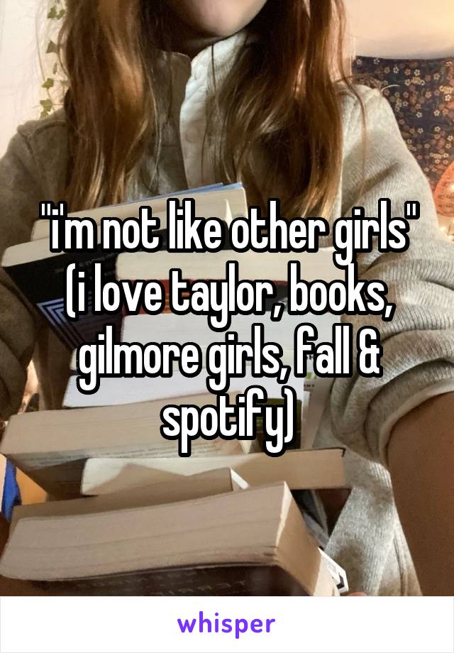 "i'm not like other girls"
(i love taylor, books, gilmore girls, fall & spotify)