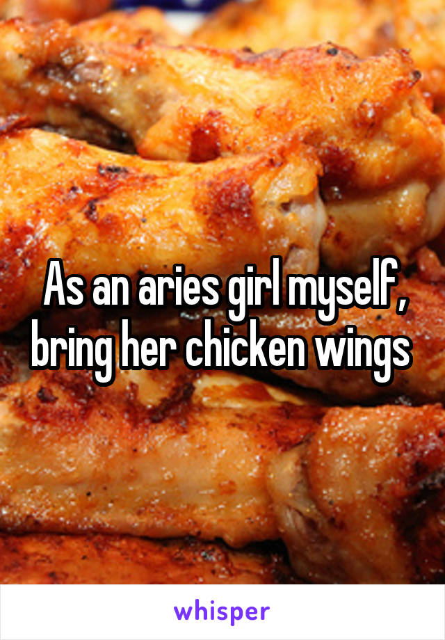 As an aries girl myself, bring her chicken wings 