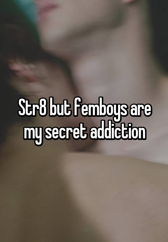 Str8 but femboys are my secret addiction