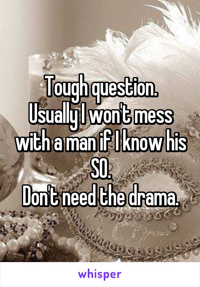 Tough question.
Usually I won't mess with a man if I know his SO.
Don't need the drama.