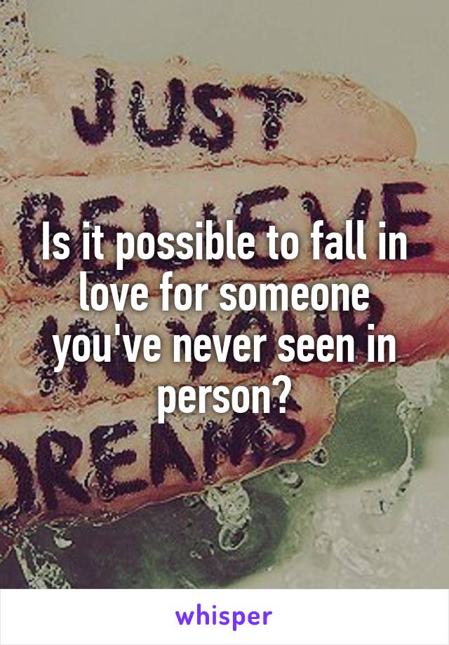 Is it possible to fall in love for someone you've never seen in person?