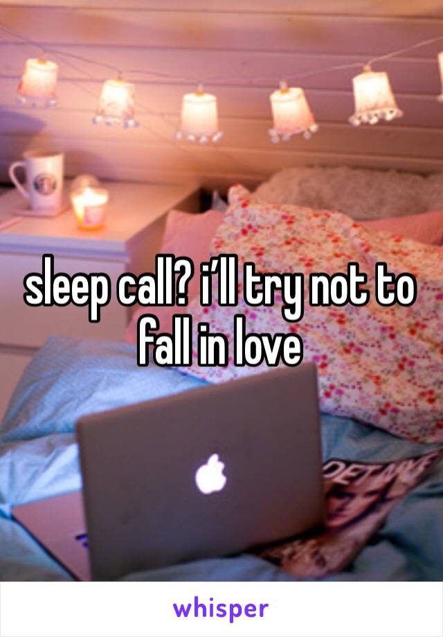 sleep call? i’ll try not to fall in love 