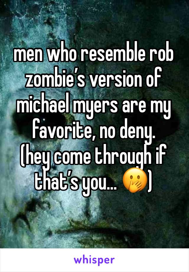 men who resemble rob zombie’s version of michael myers are my favorite, no deny.  
(hey come through if that’s you… 🫢)
