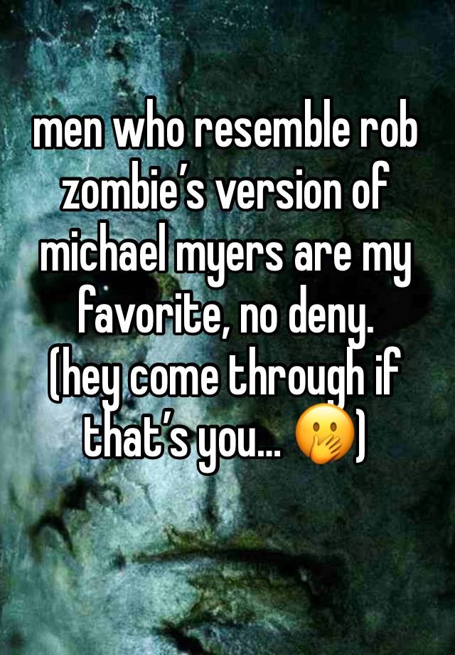 men who resemble rob zombie’s version of michael myers are my favorite, no deny.  
(hey come through if that’s you… 🫢)
