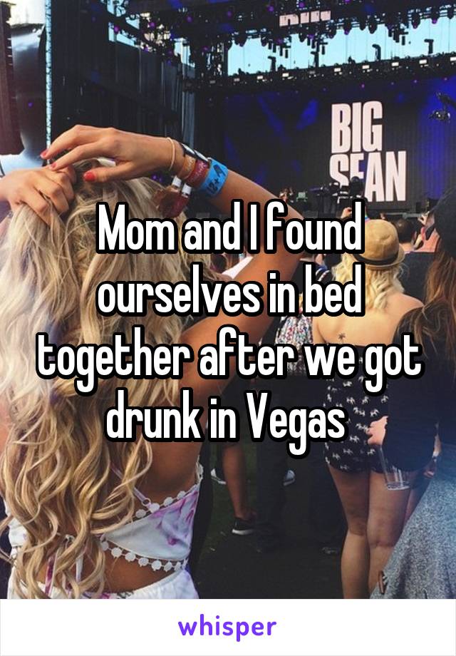 Mom and I found ourselves in bed together after we got drunk in Vegas 