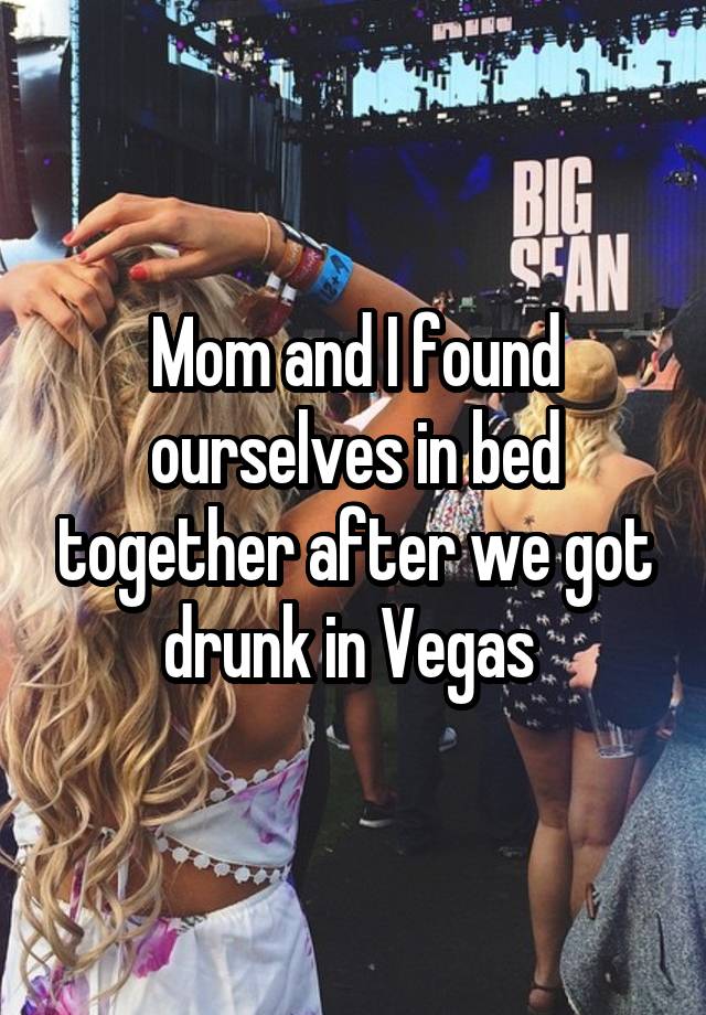 Mom and I found ourselves in bed together after we got drunk in Vegas 