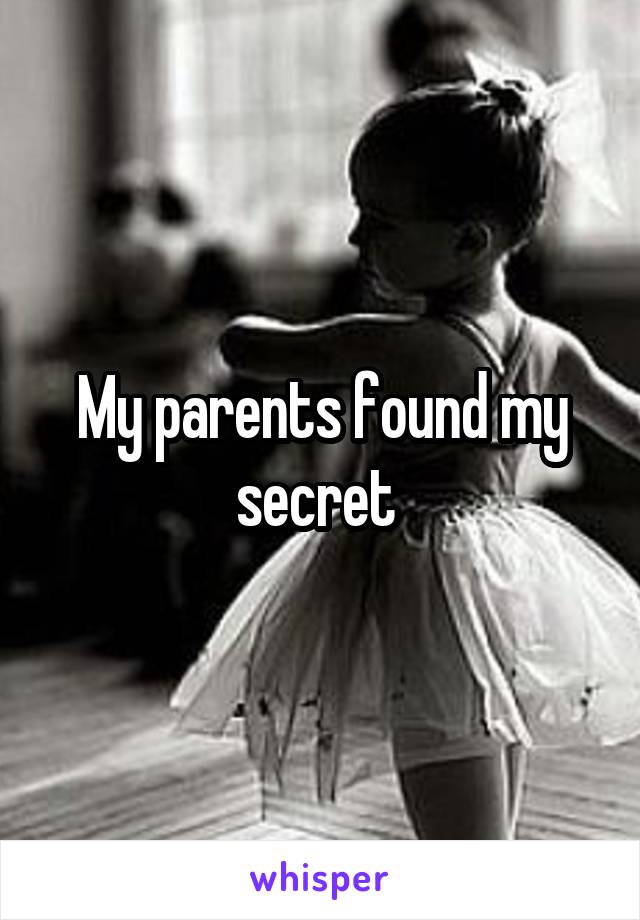 My parents found my secret 