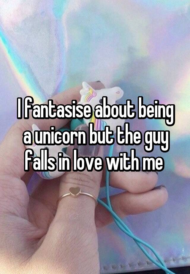 I fantasise about being a unicorn but the guy falls in love with me 