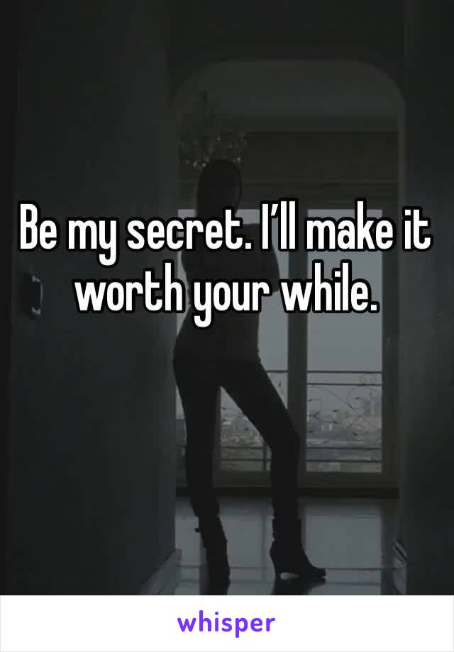 Be my secret. I’ll make it worth your while. 