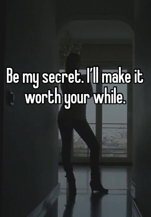 Be my secret. I’ll make it worth your while. 