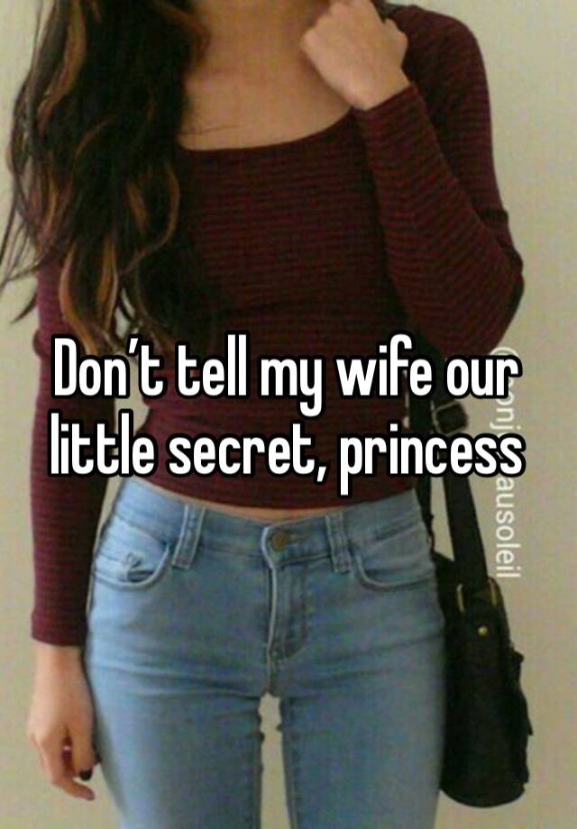 Don’t tell my wife our little secret, princess 