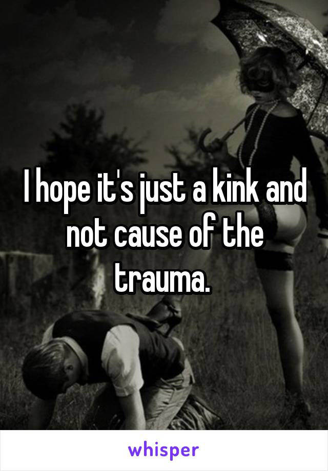 I hope it's just a kink and not cause of the trauma. 