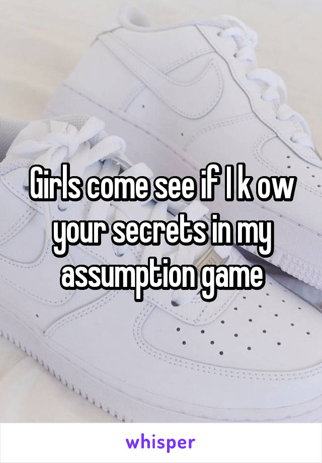 Girls come see if I k ow your secrets in my assumption game